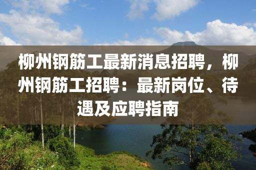 柳州钢筋工最新消息招聘，柳州钢筋工招聘：最新岗位、待遇及应聘指南