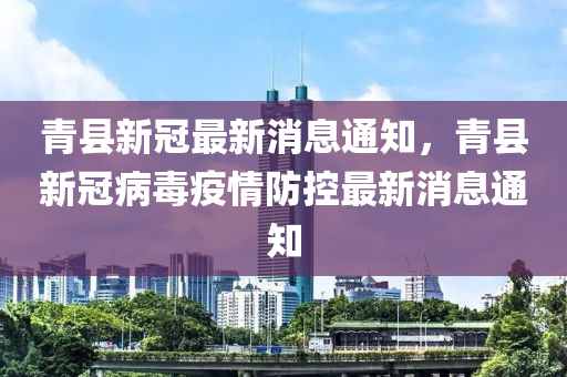 青县新冠最新消息通知，青县新冠病毒疫情防控最新消息通知