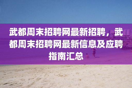 武都周末招聘网最新招聘，武都周末招聘网最新信息及应聘指南汇总