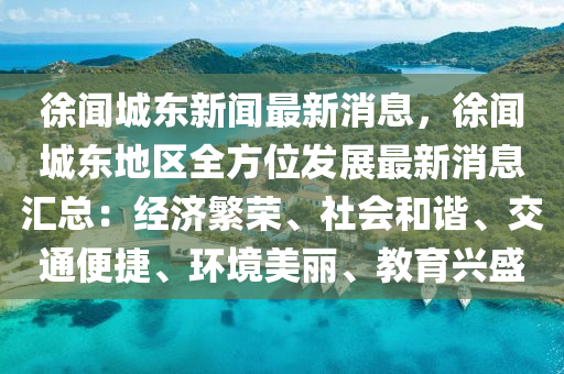 徐闻城东新闻最新消息，徐闻城东地区全方位发展最新消息汇总：经济繁荣、社会和谐、交通便捷、环境美丽、教育兴盛