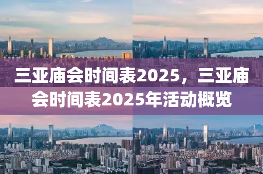 三亚庙会时间表2025，三亚庙会时间表2025年活动概览