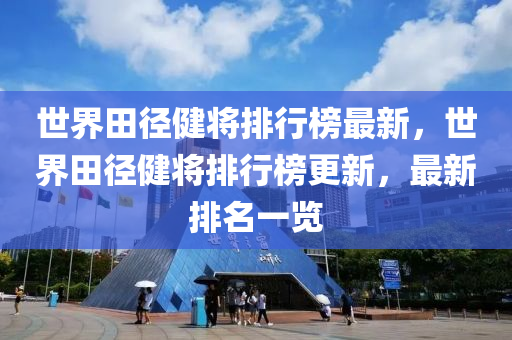 世界田径健将排行榜最新，世界田径健将排行榜更新，最新排名一览