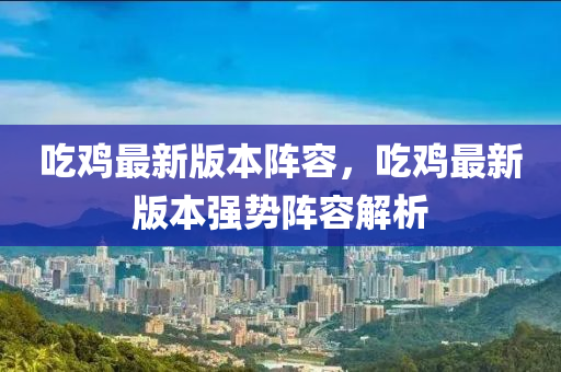 吃鸡最新版本阵容，吃鸡最新版本强势阵容解析