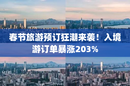 春节旅游预订狂潮来袭！入境游订单暴涨203%
