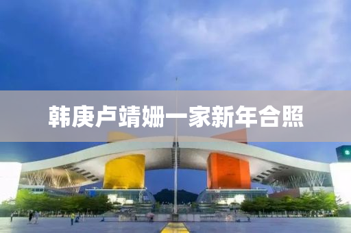韩庚卢靖姗一家新年合照