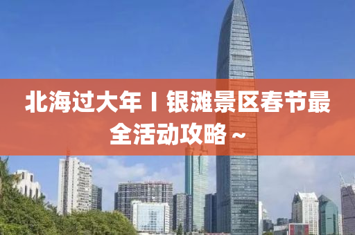 北海过大年〡银滩景区春节最全活动攻略～