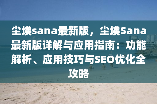 尘埃sana最新版，尘埃Sana最新版详解与应用指南：功能解析、应用技巧与SEO优化全攻略