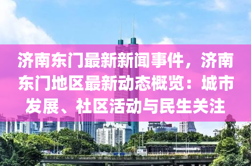 济南东门最新新闻事件，济南东门地区最新动态概览：城市发展、社区活动与民生关注
