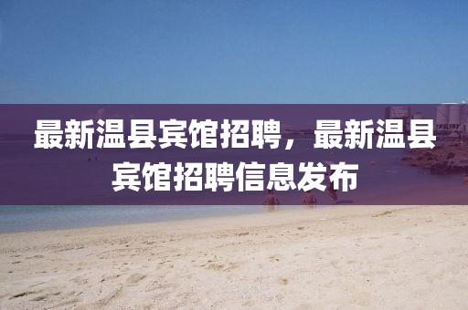 最新温县宾馆招聘，最新温县宾馆招聘信息发布