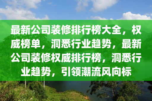最新公司装修排行榜大全，权威榜单，洞悉行业趋势，最新公司装修权威排行榜，洞悉行业趋势，引领潮流风向标