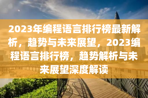 2023年编程语言排行榜最新解析，趋势与未来展望，2023编程语言排行榜，趋势解析与未来展望深度解读
