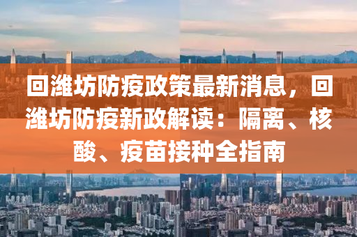 回潍坊防疫政策最新消息，回潍坊防疫新政解读：隔离、核酸、疫苗接种全指南