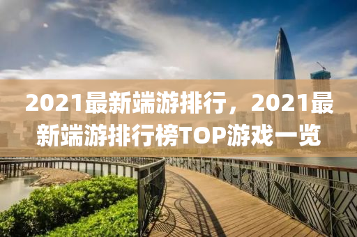 2021最新端游排行，2021最新端游排行榜TOP游戏一览