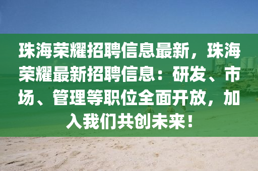 珠海荣耀招聘信息最新，珠海荣耀最新招聘信息：研发、市场、管理等职位全面开放，加入我们共创未来！