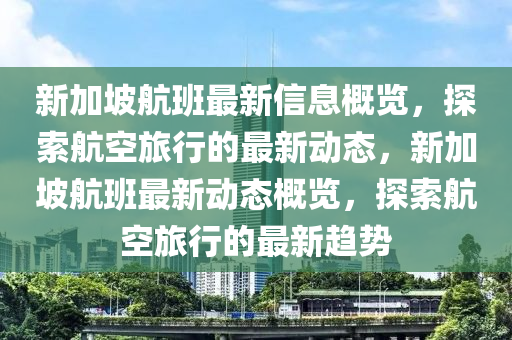 新加坡航班最新信息概览，探索航空旅行的最新动态，新加坡航班最新动态概览，探索航空旅行的最新趋势