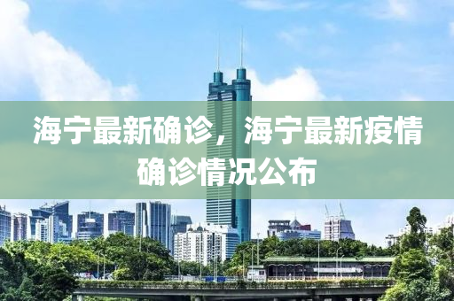 海宁最新确诊，海宁最新疫情确诊情况公布