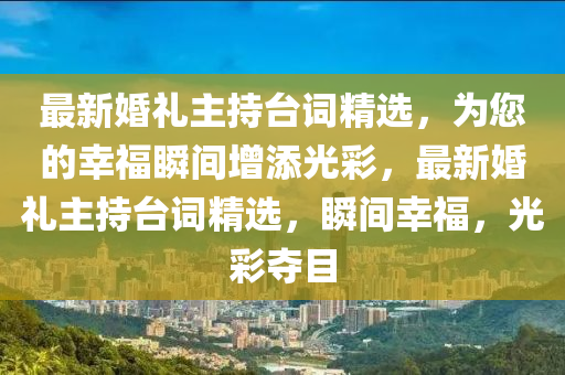 最新婚礼主持台词精选，为您的幸福瞬间增添光彩，最新婚礼主持台词精选，瞬间幸福，光彩夺目