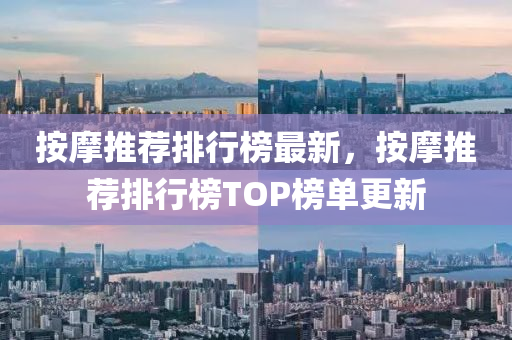 按摩推荐排行榜最新，按摩推荐排行榜TOP榜单更新