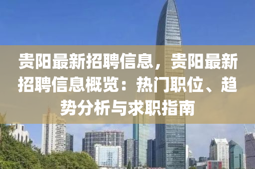 贵阳最新招聘信息，贵阳最新招聘信息概览：热门职位、趋势分析与求职指南