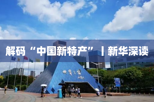 解码“中国新特产”丨新华深读