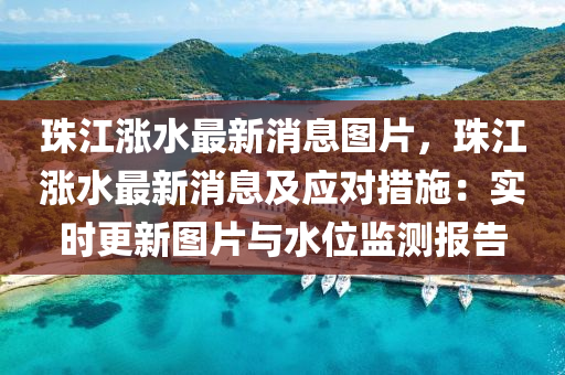 珠江涨水最新消息图片，珠江涨水最新消息及应对措施：实时更新图片与水位监测报告