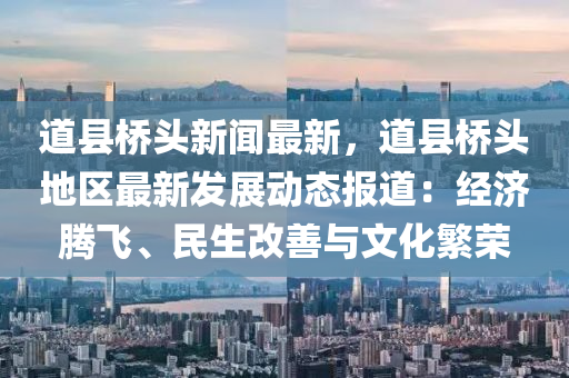 道县桥头新闻最新，道县桥头地区最新发展动态报道：经济腾飞、民生改善与文化繁荣