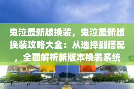 鬼泣最新版换装，鬼泣最新版换装攻略大全：从选择到搭配，全面解析新版本换装系统