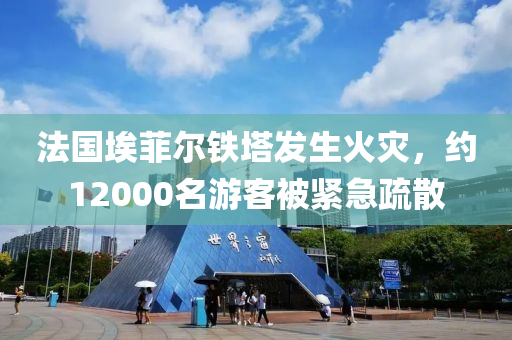 法国埃菲尔铁塔发生火灾，约12000名游客被紧急疏散