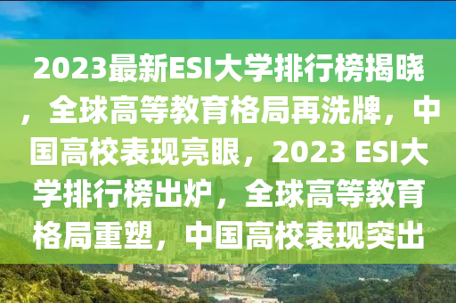 2023最新ESI大学排行榜揭晓，全球高等教育格局再洗牌，中国高校表现亮眼，2023 ESI大学排行榜出炉，全球高等教育格局重塑，中国高校表现突出