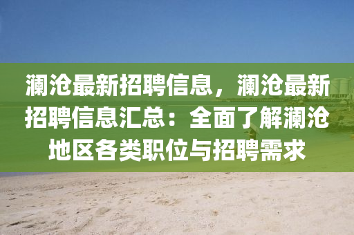 澜沧最新招聘信息，澜沧最新招聘信息汇总：全面了解澜沧地区各类职位与招聘需求