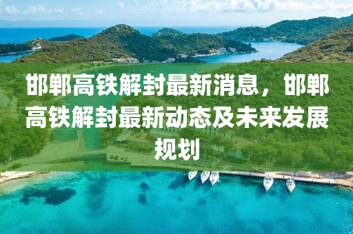 邯郸高铁解封最新消息，邯郸高铁解封最新动态及未来发展规划
