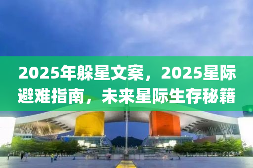 2025年躲星文案，2025星际避难指南，未来星际生存秘籍
