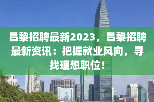 昌黎招聘最新2023，昌黎招聘最新资讯：把握就业风向，寻找理想职位！