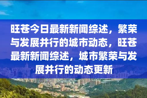 旺苍今日最新新闻综述，繁荣与发展并行的城市动态，旺苍最新新闻综述，城市繁荣与发展并行的动态更新