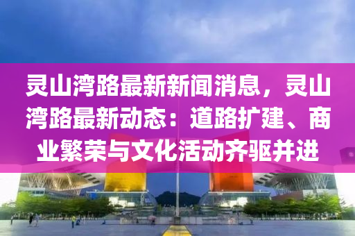 灵山湾路最新新闻消息，灵山湾路最新动态：道路扩建、商业繁荣与文化活动齐驱并进