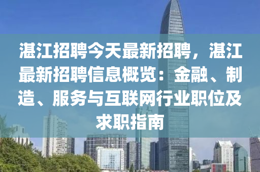 湛江招聘今天最新招聘，湛江最新招聘信息概览：金融、制造、服务与互联网行业职位及求职指南