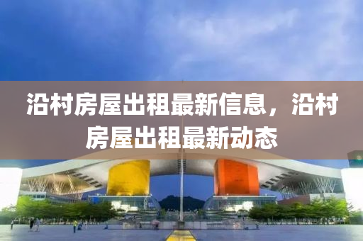 沿村房屋出租最新信息，沿村房屋出租最新动态