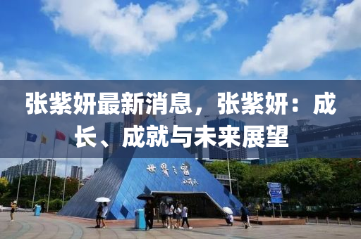 张紫妍最新消息，张紫妍：成长、成就与未来展望