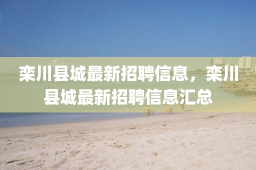 栾川县城最新招聘信息，栾川县城最新招聘信息汇总