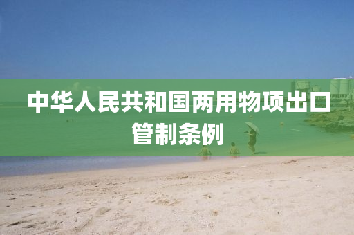 中华人民共和国两用物项出口管制条例