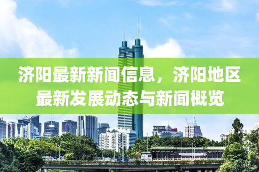 济阳最新新闻信息，济阳地区最新发展动态与新闻概览