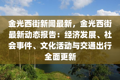 金光西街新闻最新，金光西街最新动态报告：经济发展、社会事件、文化活动与交通出行全面更新