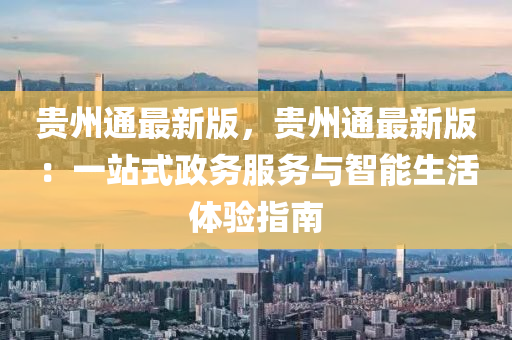 贵州通最新版，贵州通最新版：一站式政务服务与智能生活体验指南