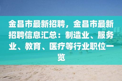 金昌市最新招聘，金昌市最新招聘信息汇总：制造业、服务业、教育、医疗等行业职位一览
