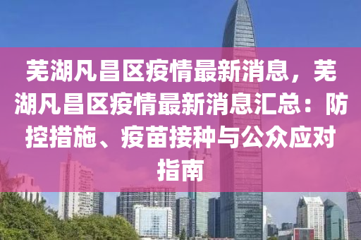 芜湖凡昌区疫情最新消息，芜湖凡昌区疫情最新消息汇总：防控措施、疫苗接种与公众应对指南