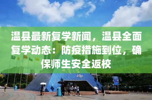 温县最新复学新闻，温县全面复学动态：防疫措施到位，确保师生安全返校