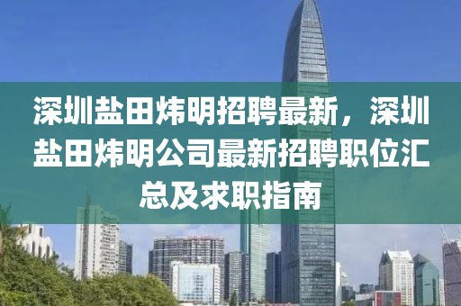 深圳盐田炜明招聘最新，深圳盐田炜明公司最新招聘职位汇总及求职指南