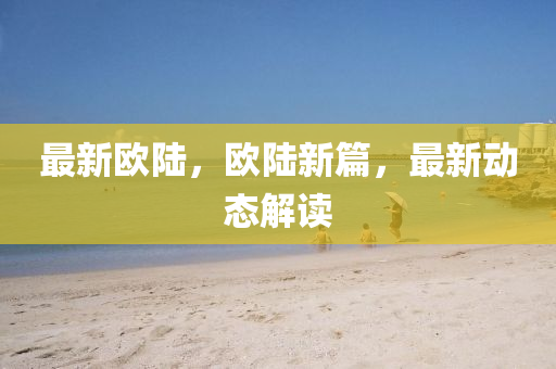 最新欧陆，欧陆新篇，最新动态解读