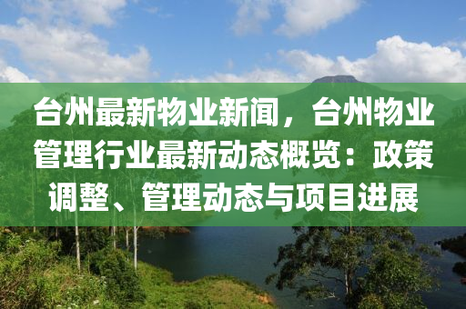 台州最新物业新闻，台州物业管理行业最新动态概览：政策调整、管理动态与项目进展