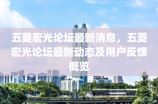 五菱宏光论坛最新消息，五菱宏光论坛最新动态及用户反馈概览